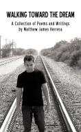 Walking Toward the Dream: A Collection of Poems and Writings by Matthew James Herrera di Matthew James Herrera edito da AUTHORHOUSE
