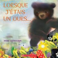 Lorsque j'Étais Un Ours... di Irene Luxbacher edito da SCHOLASTIC CANADA
