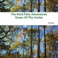 The Kind Fairy Adventure`s, Green of the Vortex di J. P. Moss edito da Lulu Press, Inc.