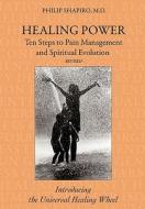Healing Power: Ten Steps to Pain Management and Spiritual Evolution Revised: Introducing the Universal Healing Wheel di Philip Shapiro M. D. edito da AUTHORHOUSE