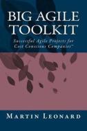 Big Agile Toolkit: Successful Agile Projects for Cost Conscious Companies di Martin Leonard edito da Createspace