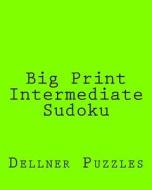 Big Print Intermediate Sudoku: Sudoku Puzzles from the Dellner Collection di Dellner Puzzles edito da Createspace