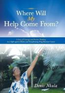 Where Will My Help Come From?: A Story of Courage and Positive Thinking in a Fight Against Elusive and Transforming Drug di Denis Nkala edito da AUTHORHOUSE