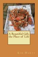 A Beautiful Gift, the Place of Life di Kim Ripley Hartt edito da Createspace