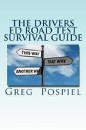 The Drivers Ed Road Test Survival Guide: Passing the Road Test di MR Greg Pospiel edito da Createspace