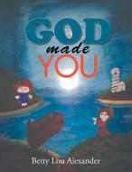 God Made You di Betty Lou Alexander edito da Xlibris