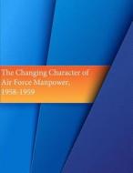 The Changing Character of Air Force Manpower, 1958-1959 di Office of Air Force History, U. S. Air Force edito da Createspace