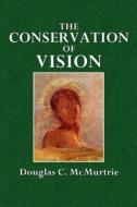 The Conservation of Vision: An Essay on the Care of the Eyes Eye Strain, Eye Diseases, Illumination, Improvement di Douglas C. McMurtrie edito da Createspace