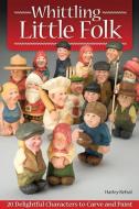Whittling Little Folk: 20 Delightful Characters to Carve and Paint di Harley Refsal edito da FOX CHAPEL PUB CO INC