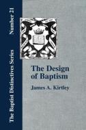 The Design of Baptism, Viewed in Its Doctrinal Relations di James A. Kirtley edito da The Baptist Standard Bearer