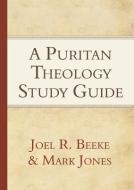 A Puritan Theology - Study Guide di Joel R. Beeke, Mark Jones edito da REFORMATION HERITAGE BOOKS