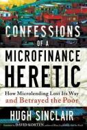 Confessions of a Microfinance Heretic: How Microlending Lost Its Way and Betrayed the Poor di Hugh Sinclair edito da BERRETT KOEHLER PUBL INC
