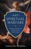 The Art of Spiritual Warfare: The Secret Weapons Satan Can't Withstand di Venatius Oforka edito da SOPHIA INST PR