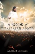 A Book of Remembrance: The Way of Holiness di Arthur Latimer edito da XULON PR