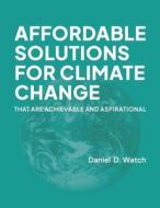 Affordable Solutions for Climate Change: That Are Achievable and Aspirational di Daniel D. Watch edito da BOOKBABY