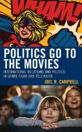 Politics Go To The Movies di Joel R Campbell edito da Lexington Books