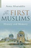 The First Muslims: History and Memory di Asma Afsaruddin edito da ONEWorld Publications