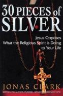 30 Pieces of Silver: Jesus Opposes What the Religious Spirit Is Doing to Your Life di Jonas A. Clark edito da Spirit of Life Ministries