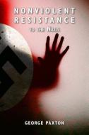 Nonviolent Resistance to the Nazis di George Paxton edito da LIGHTNING SOURCE INC