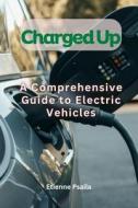 Charged Up - A Comprehensive Guide To Electric Vehicles di Etienne Psaila edito da Independently Published