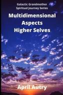 MULTIDIMENSIONAL ASPECTS - HIGHER SELVES di AUTRY APRIL AUTRY edito da GALACTIC GRANDMOTHER