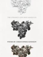 The Strange God Who Makes Us di Christopher Kennedy edito da BOA ED
