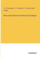 New Latin Grammar for Shools and Colleges di J. B. Greenough, G. L. Kittredge, A. A. Howard, Benj. L. D'Ooge edito da Anatiposi Verlag