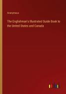 The Englishman's Illustrated Guide Book to the United States and Canada di Anonymous edito da Outlook Verlag