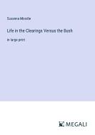 Life in the Clearings Versus the Bush di Susanna Moodie edito da Megali Verlag