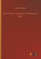 How to Live on Twenty-Four Hours a Day di Arnold Bennett edito da Outlook Verlag