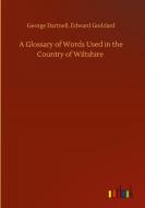 A Glossary of Words Used in the Country of Wiltshire di George Goddard Dartnell edito da Outlook Verlag