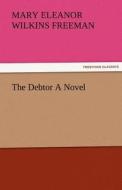 The Debtor A Novel di Mary Eleanor Wilkins Freeman edito da TREDITION CLASSICS