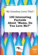 My Grandma Loves This!: 100 Interesting Factoids about Mama, Do You Love Me? di Charlotte Peak edito da LIGHTNING SOURCE INC