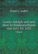 Gustav Adolph Und Sein Heer In Suddeutschland Von 1631 Bis 1635 Volume 1 di Franz L Soden edito da Book On Demand Ltd.