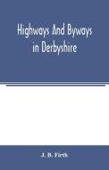 Highways and byways in Derbyshire di J. B. Firth edito da Alpha Editions