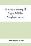 Genealogical Gleanings Of Siggins, And Other Pennsylvania Families; A Volume Of History, Biography And Colonial, Revolutionary, Civil And Other War Re di Emma Siggins White edito da Alpha Editions