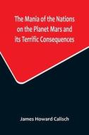 The Mania of the Nations on the Planet Mars and its Terrific Consequences; A Combination of Fun and Wisdom di James Howard Calisch edito da Alpha Editions