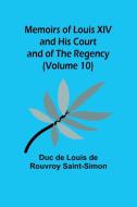 Memoirs of Louis XIV and His Court and of the Regency (Volume 10) di Duc de Louis de Rouvroy Saint-Simon edito da Alpha Editions
