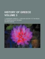 History Of Greece (volume 3); I. Legendary Greece. Ii. Grecian History To The Reign Of Peisistratus At Athens di George Grote edito da General Books Llc