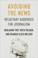Avoiding The News di Rasmus Kleis Nielsen, Ruth Palmer, Benjamin Toff edito da Columbia University Press