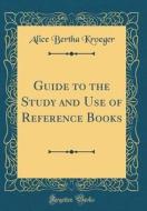 Guide to the Study and Use of Reference Books (Classic Reprint) di Alice Bertha Kroeger edito da Forgotten Books
