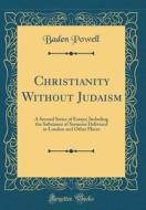 Christianity Without Judaism: A Second Series of Essays; Including the Substance of Sermons Delivered in London and Other Places (Classic Reprint) di Baden Powell edito da Forgotten Books