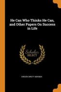 He Can Who Thinks He Can, And Other Papers On Success In Life di Orison Swett Marden edito da Franklin Classics Trade Press