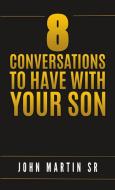 8 Conversations to Have with Your Son di John Martin Sr. edito da Lulu.com
