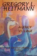 Agency Village - A Charlie LeBeau Mystery di Gregory L. Heitmann edito da GREGORY L HEITMANN