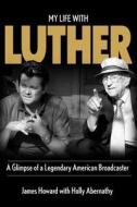 My Life with Luther: A Glimpse of a Legendary American Broadcaster di James Howard, Holly Abernathy edito da 6qcreative Press