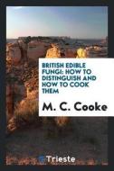 British Edible Fungi: How to Distinguish and How to Cook Them di M. C. Cooke edito da LIGHTNING SOURCE INC