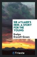 Sir Aylmer's Heir: A Story for the Young di Evelyn Everett-Green edito da LIGHTNING SOURCE INC