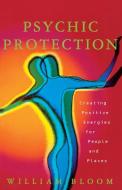 Psychic Protection: Creating Positive Energies for People and Places di William Bloom edito da FIRESIDE BOOKS