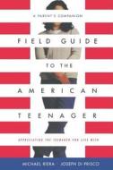 Field Guide to the American Teenager: A Parent's Companion di Joseph Di Prisco, Michael Riera, Joe Diprisco edito da DA CAPO PR INC